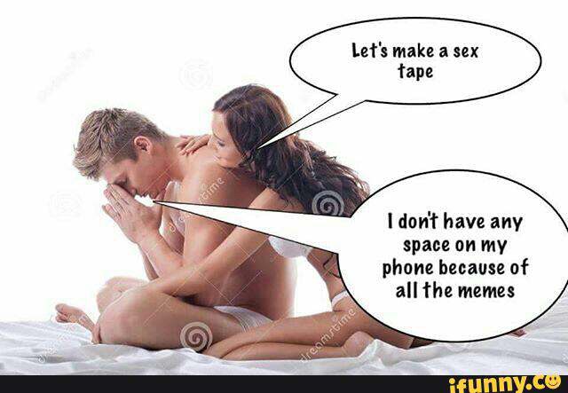 sex tape meme - Let's make a sex tape time I don't have any space on my phone because of all the memes dreamstimel ifunny.co