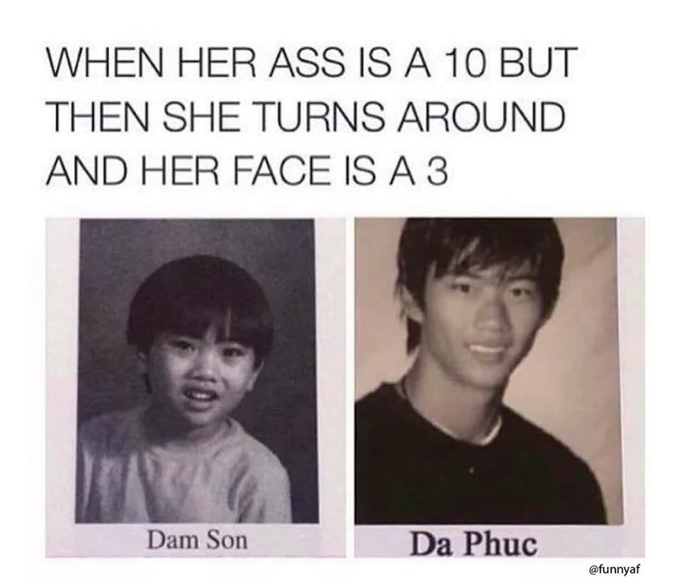 da phuc - When Her Ass Is A 10 But Then She Turns Around And Her Face Is A 3 Dam Son Da Phc