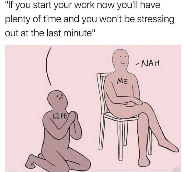 procrastination at its finest memes - "If you start your work now you'll have plenty of time and you won't be stressing out at the last minute" Nah Me Los