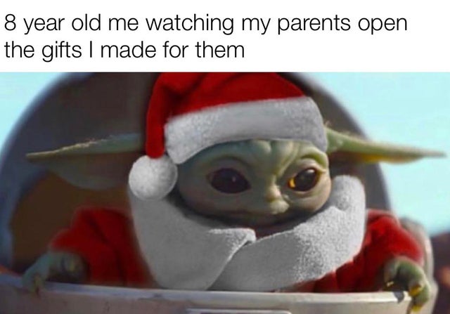 baby yoda mmm yes murder - 8 year old me watching my parents open the gifts I made for them