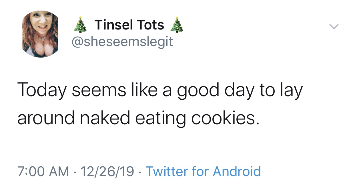 Tinsel Tots Today seems a good day to lay around naked eating cookies. 122619 Twitter for Android