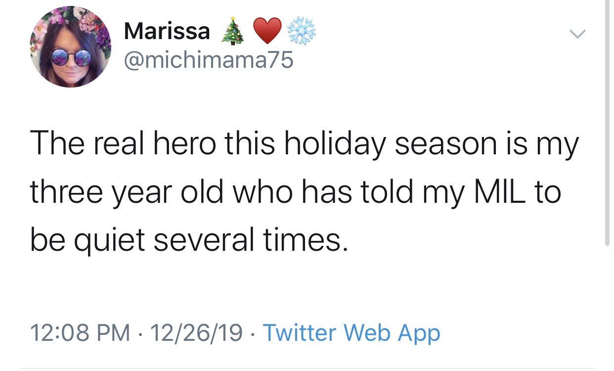 Marissa The real hero this holiday season is my three year old who has told my Mil to be quiet several times. 122619 Twitter Web App