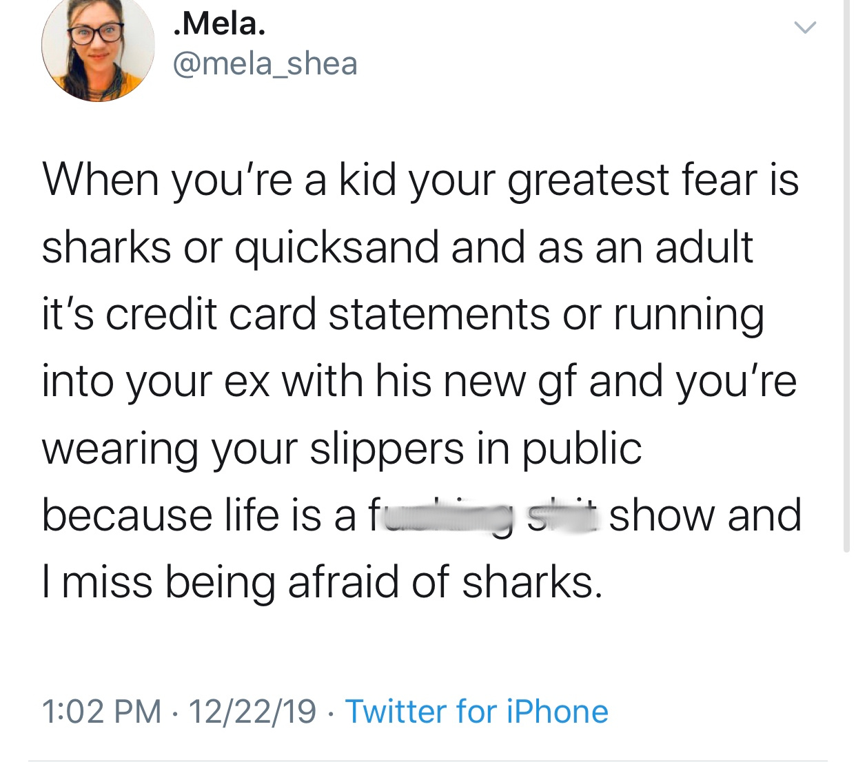 .Mela. When you're a kid your greatest fear is sharks or quicksand and as an adult it's credit card statements or running into your ex with his new gf and you're wearing your slippers in public because life is a fungs' show and I miss being afraid of…