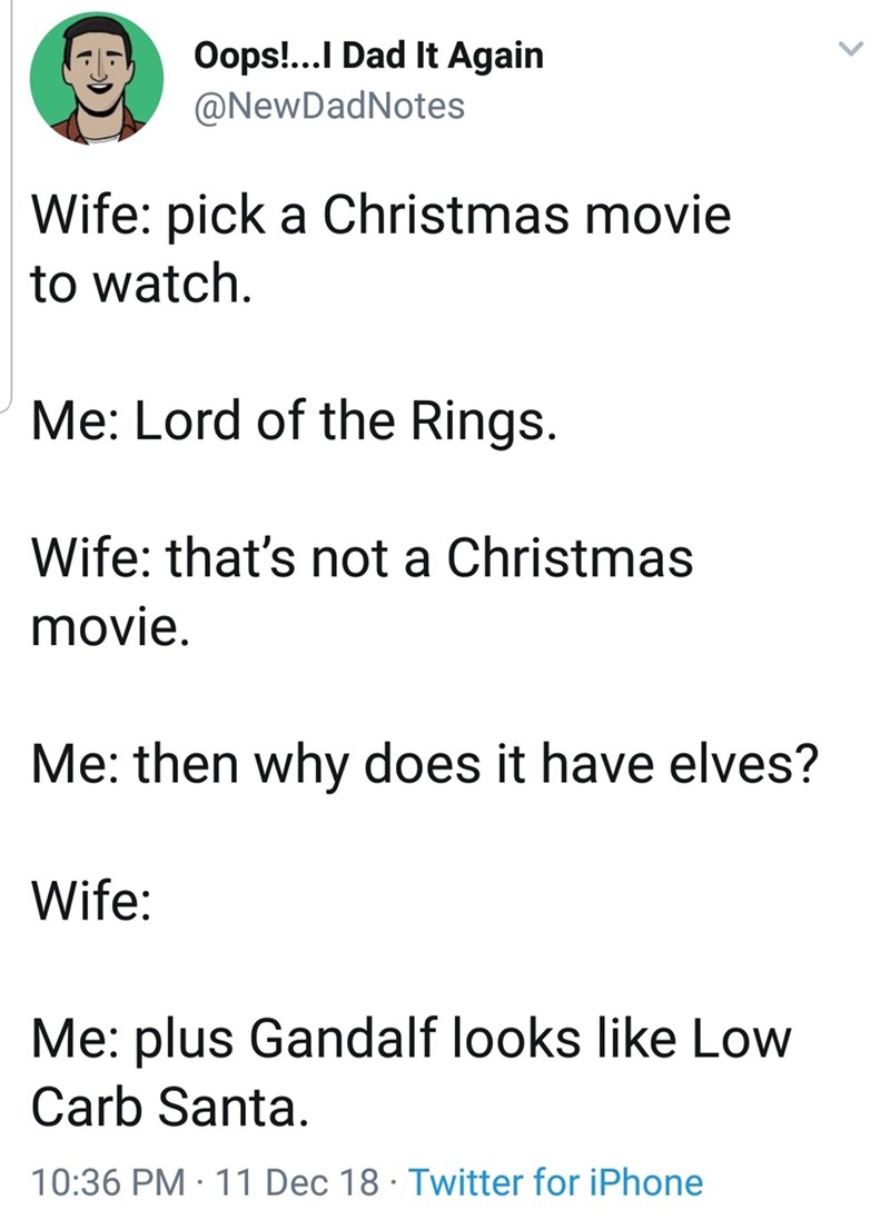 angle - Oops!...I Dad It Again Notes Oops.. Wife pick a Christmas movie to watch. Me Lord of the Rings. Wife that's not a Christmas movie. Me then why does it have elves? Wife Me plus Gandalf looks Low Carb Santa. 11 Dec 18 Twitter for iPhone