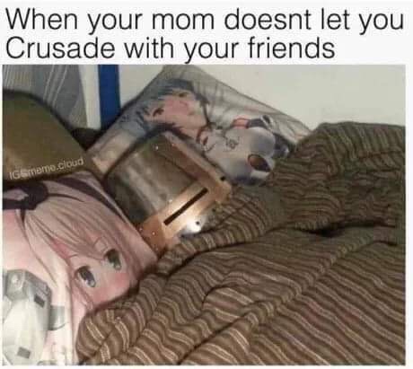 crusade anime meme - When your mom doesnt let you Crusade with your friends Gamerno.cloud