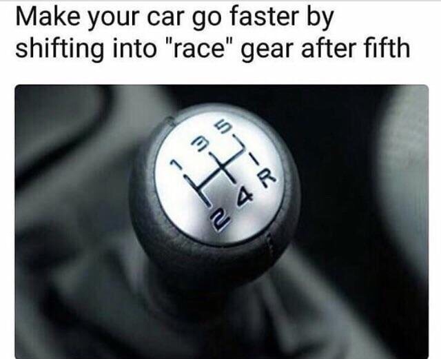 manual transmission reverse meme - Make your car go faster by shifting into "race" gear after fifth 5 3 1 4 R