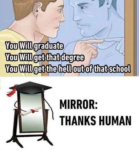 meme you can do it mirror - You Will graduate You will get that degree You will get the hell out of that school Mirror Thanks Human