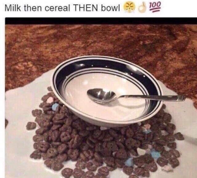milk then cereal then bowl - Milk then cereal Then bowl 100