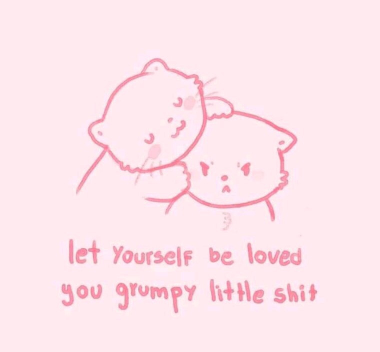 smile - let yourself be loved you grumpy little shit