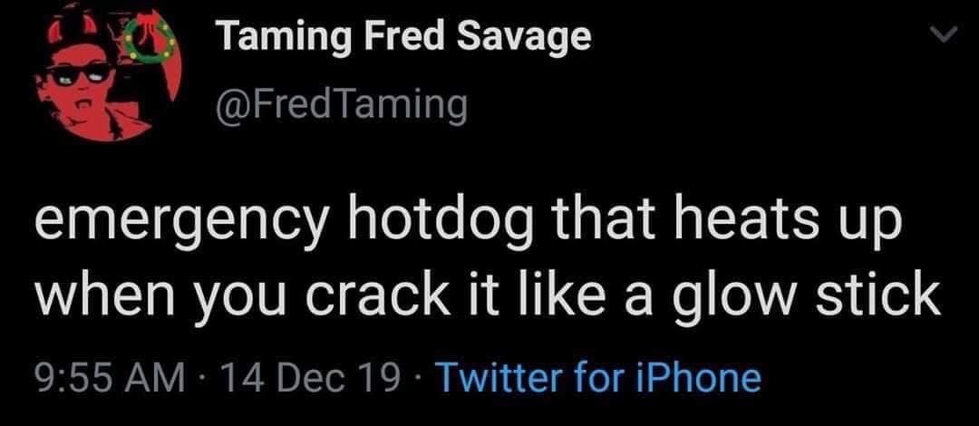 darkness - Taming Fred Savage emergency hotdog that heats up when you crack it a glow stick 14 Dec 19. Twitter for iPhone