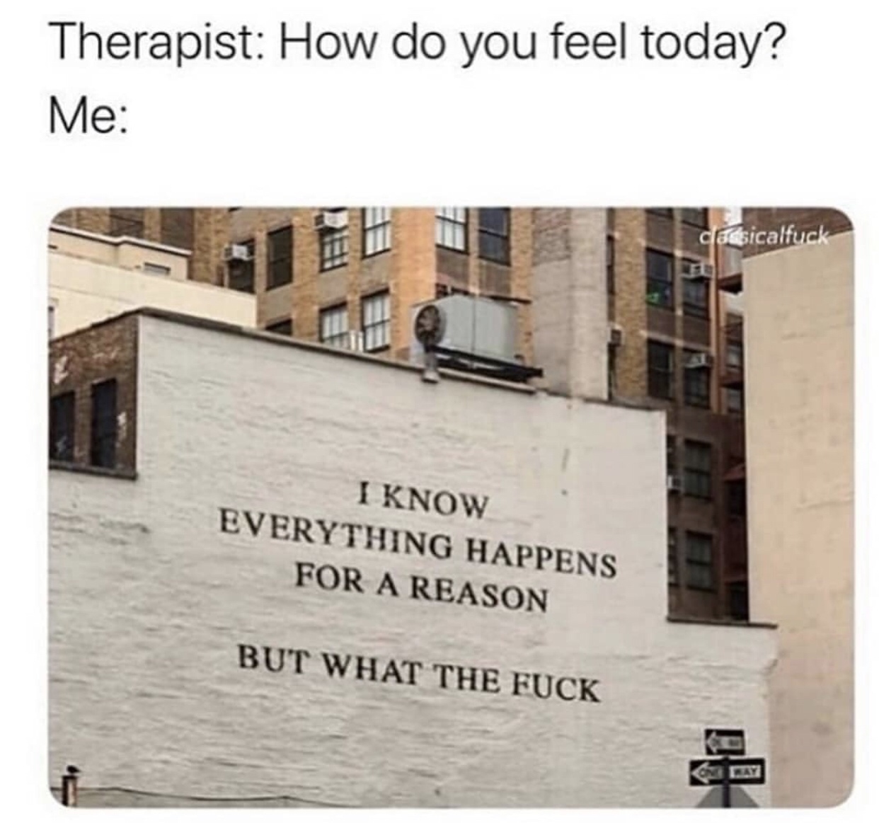 therapist how do you feel today - Therapist How do you feel today? Me dassicalfuck I Know Everything Happens For A Reason But What The Fuck