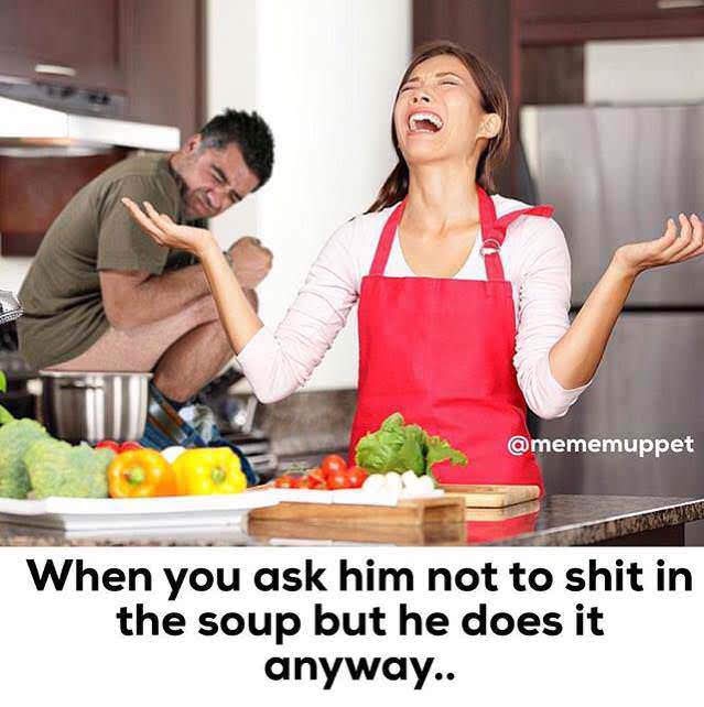 shit in the soup meme - When you ask him not to shit in the soup but he does it anyway..