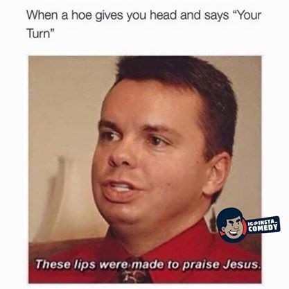 these lips are made for praising jesus - When a hoe gives you head and says "Your Turn" Icoinsta These lips were made to praise Jesus,
