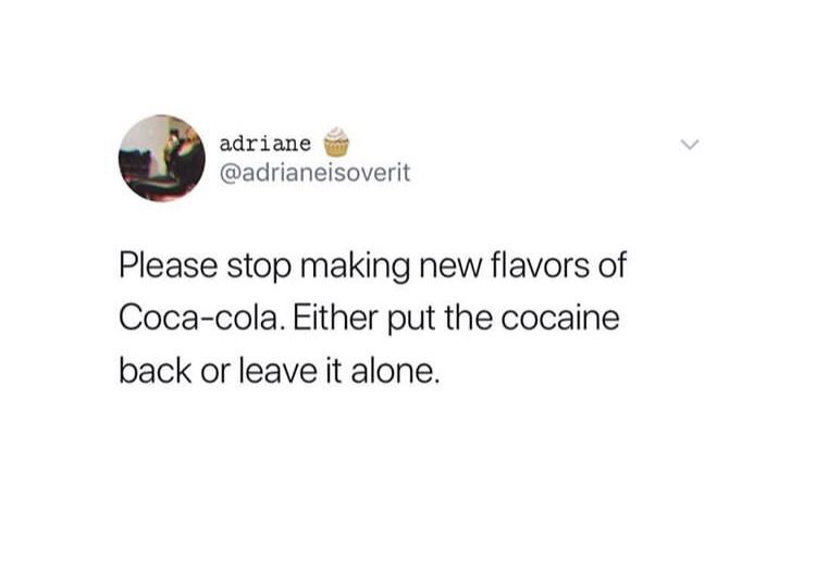 adriane Please stop making new flavors of Cocacola. Either put the cocaine back or leave it alone.