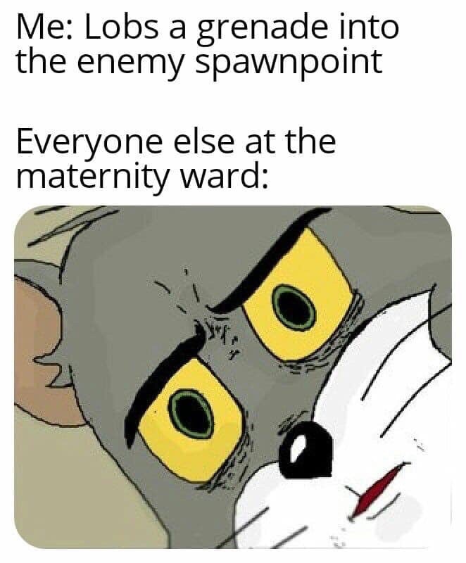 unsettled tom cat memes - Me Lobs a grenade into the enemy spawnpoint Everyone else at the maternity ward