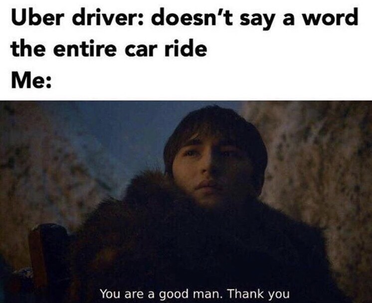 theon you re a good man meme - Uber driver doesn't say a word the entire car ride Me You are a good man. Thank you