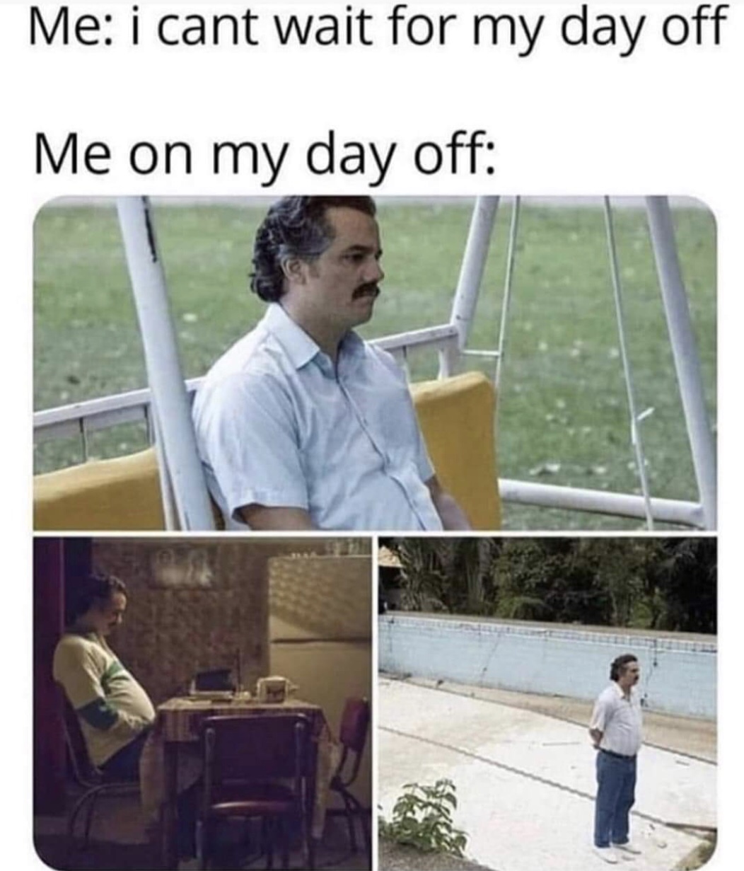me on my day off meme - Me i cant wait for my day off Me on my day off