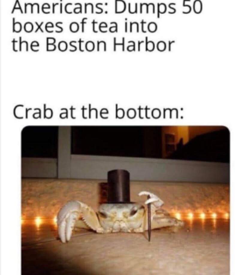 british crab meme - Americans Dumps 50 boxes of tea into the Boston Harbor Crab at the bottom
