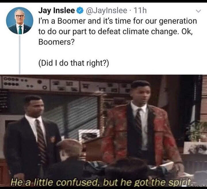 he a little confused but he got - Jay Inslee 11h I'm a Boomer and it's time for our generation to do our part to defeat climate change. Ok, Boomers? Did I do that right? Ood He a little confused, but he got the spirit