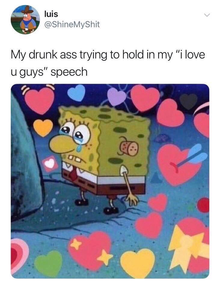 me trying to hold back the i love you speech - luis My drunk ass trying to hold in my "i love u guys" speech