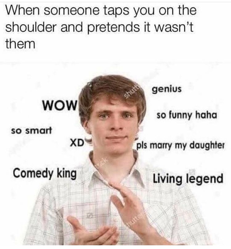 hahaha so funny meme - When someone taps you on the shoulder and pretends it wasn't them genius Wow so funny haha so smart Xd pls marry my daughter Comedy king Living legend