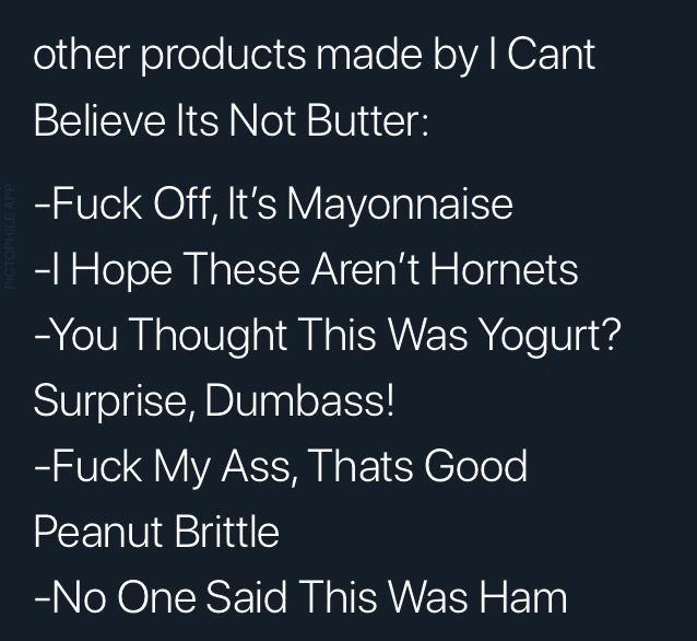 Mayonnaise - other products made by I Cant Believe Its Not Butter 'Fuck Off, It's Mayonnaise I Hope These Aren't Hornets You Thought This Was Yogurt? Surprise, Dumbass! Fuck My Ass, Thats Good Peanut Brittle No One Said This Was Ham