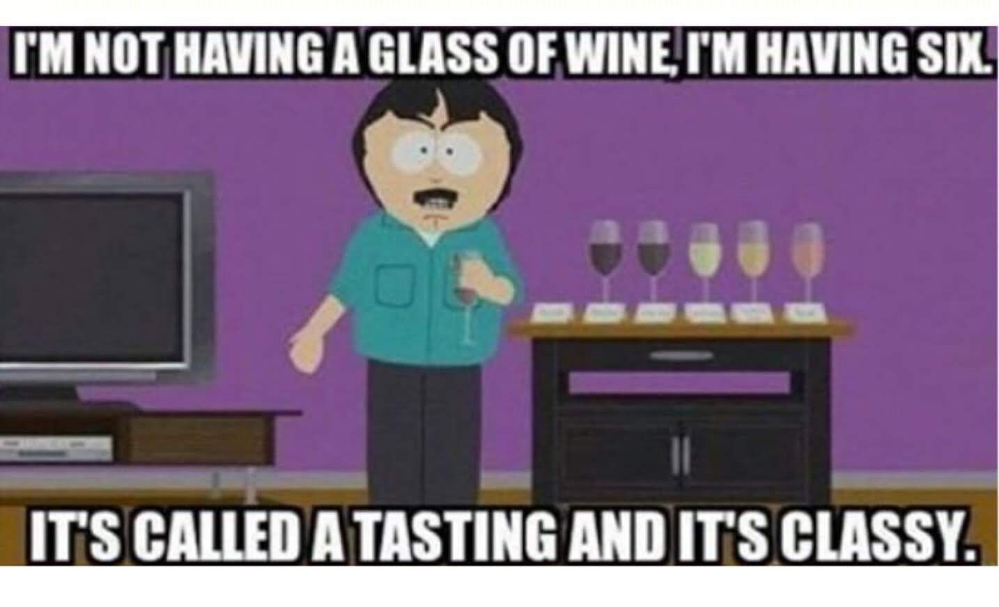 it's called a tasting and it's classy - I'M Not Having A Glass Of Wine I'M Having Six. It'S Called A Tasting And It'S Classy.