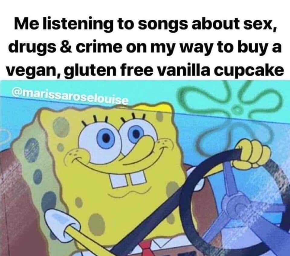 me listening to songs about sex - Me listening to songs about sex, drugs & crime on my way to buy a vegan, gluten free vanilla cupcake