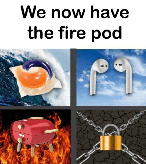 tide pods meme - We now have the fire pod