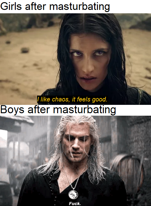 Geralt of Rivia - Girls after masturbating I chaos, it feels good. Boys after masturbating Fuck