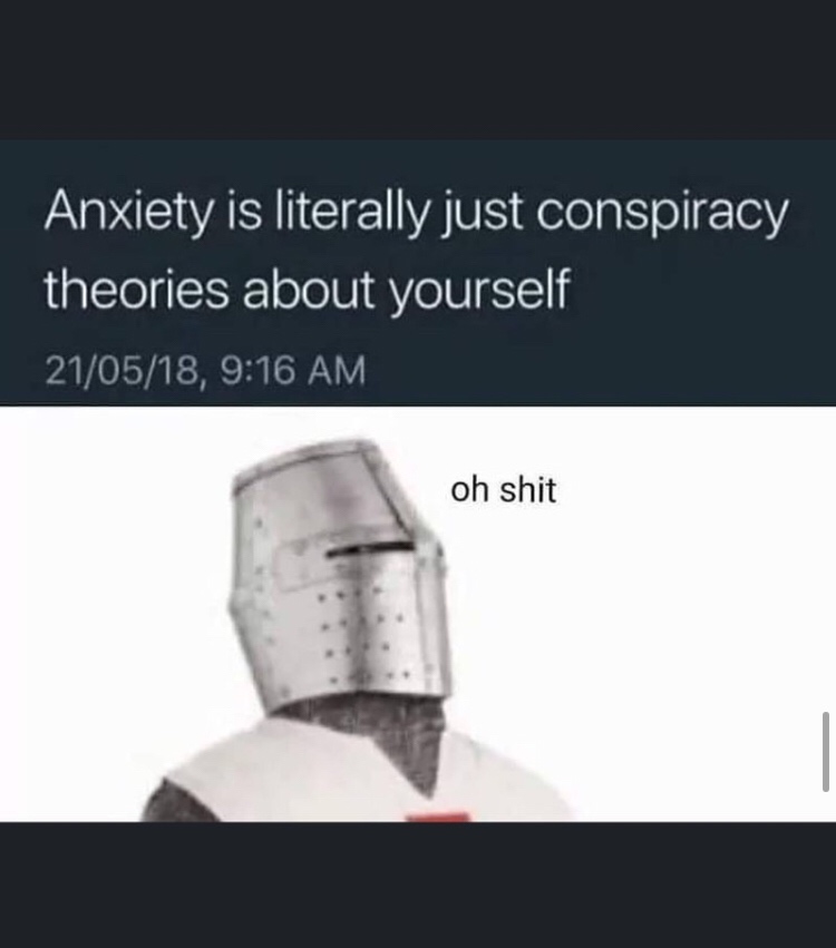 anxiety is just conspiracy theories about yourself meme - Anxiety is literally just conspiracy theories about yourself 210518, oh shit