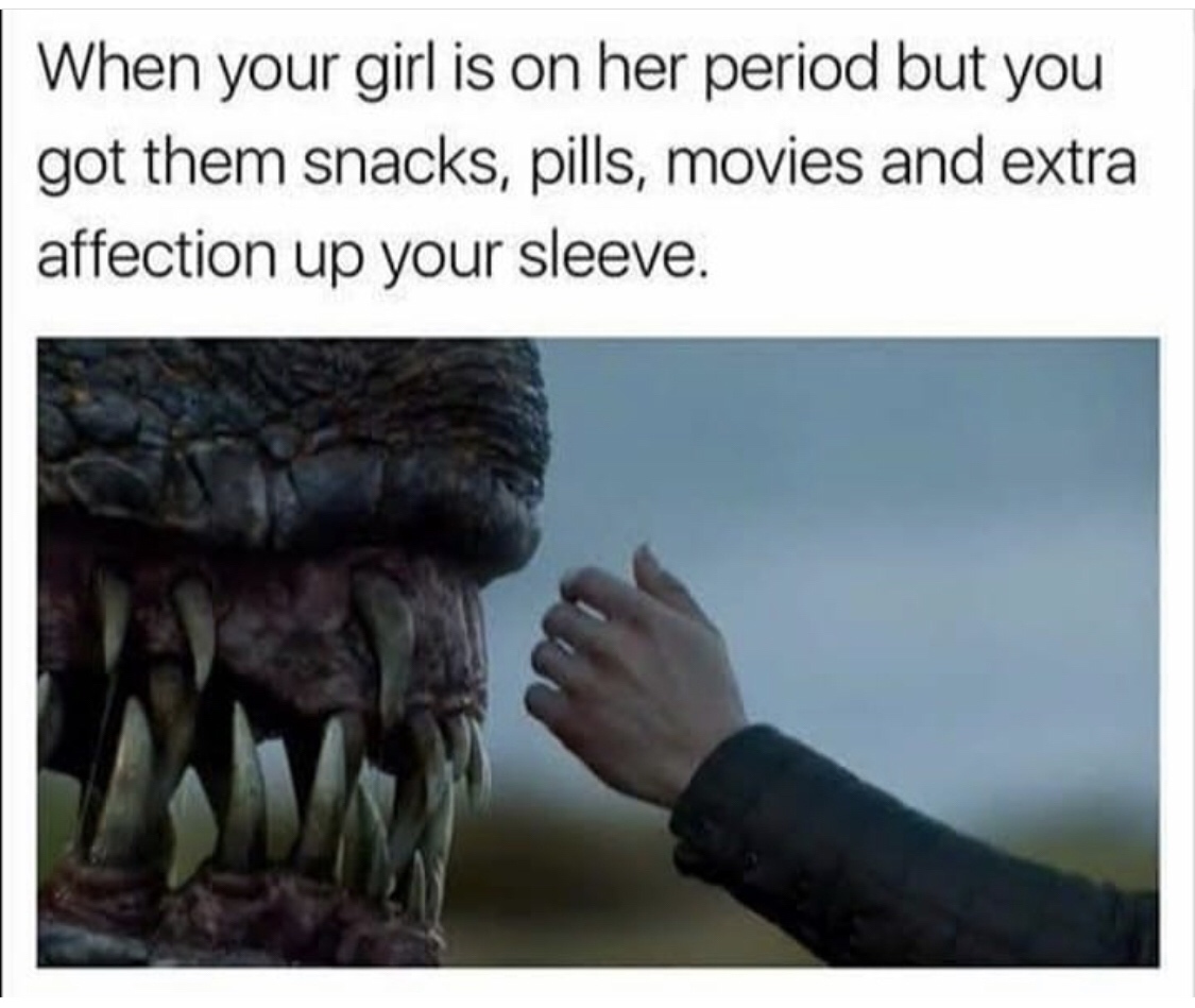 your girl is on her period meme - When your girl is on her period but you got them snacks, pills, movies and extra affection up your sleeve.