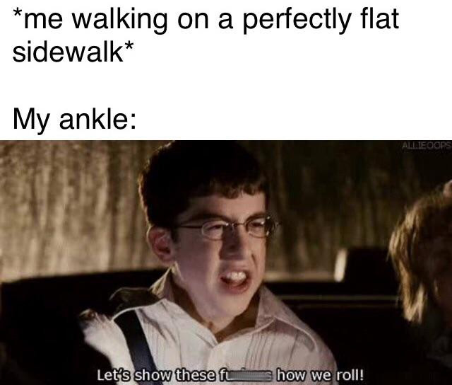 Internet meme - me walking on a perfectly flat sidewalk My ankle Allieoops Let's show these f h ow we roll!