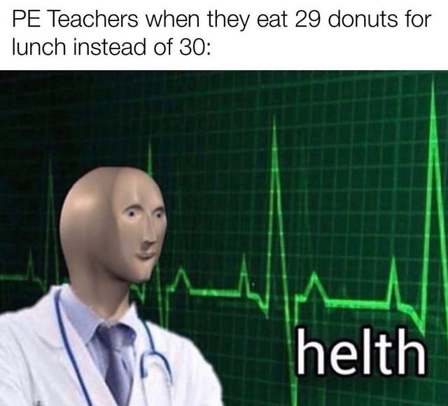 helth meme - Pe Teachers when they eat 29 donuts for lunch instead of 30 helth
