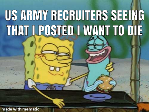 spongebob meme arm - Us Army Recruiters Seeing That I Posted I Want To Die made with mematic