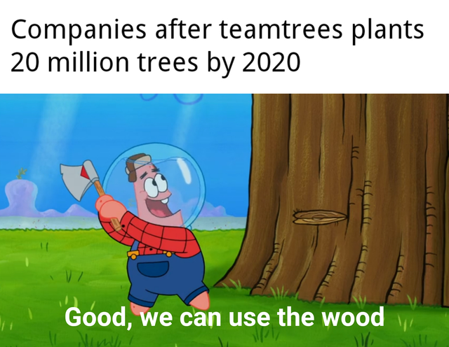 cartoon - Companies after teamtrees plants 20 million trees by 2020 I Good, we can use the wood v