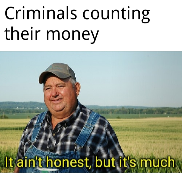 ap environmental memes - Criminals counting their money It ain't honest, but it's much