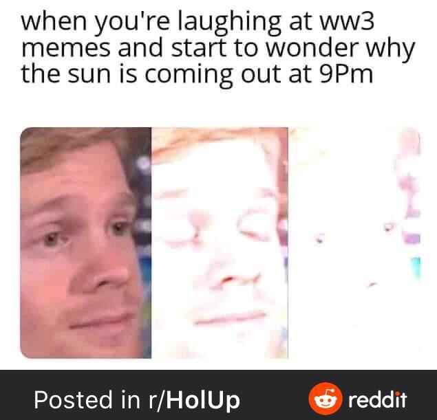white guy blinking japan nuke meme - when you're laughing at ww3 memes and start to wonder why the sun is coming out at 9Pm Posted in rHolUp reddit