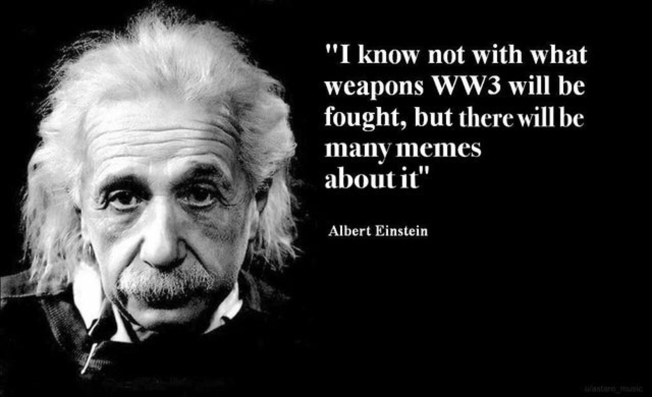 albert einstein quotes ww3 - "I know not with what weapons WW3 will be fought, but there will be many memes about it" Albert Einstein