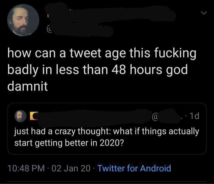 screenshot - how can a tweet age this fucking badly in less than 48 hours god damnit @ ..10 just had a crazy thought what if things actually start getting better in 2020? 02 Jan 20. Twitter for Android