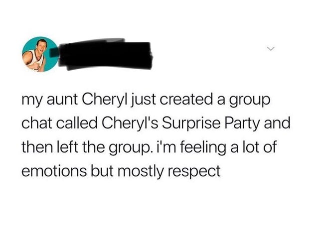 my ex is getting married meme - my aunt Cheryl just created a group chat called Cheryl's Surprise Party and then left the group. i'm feeling a lot of emotions but mostly respect