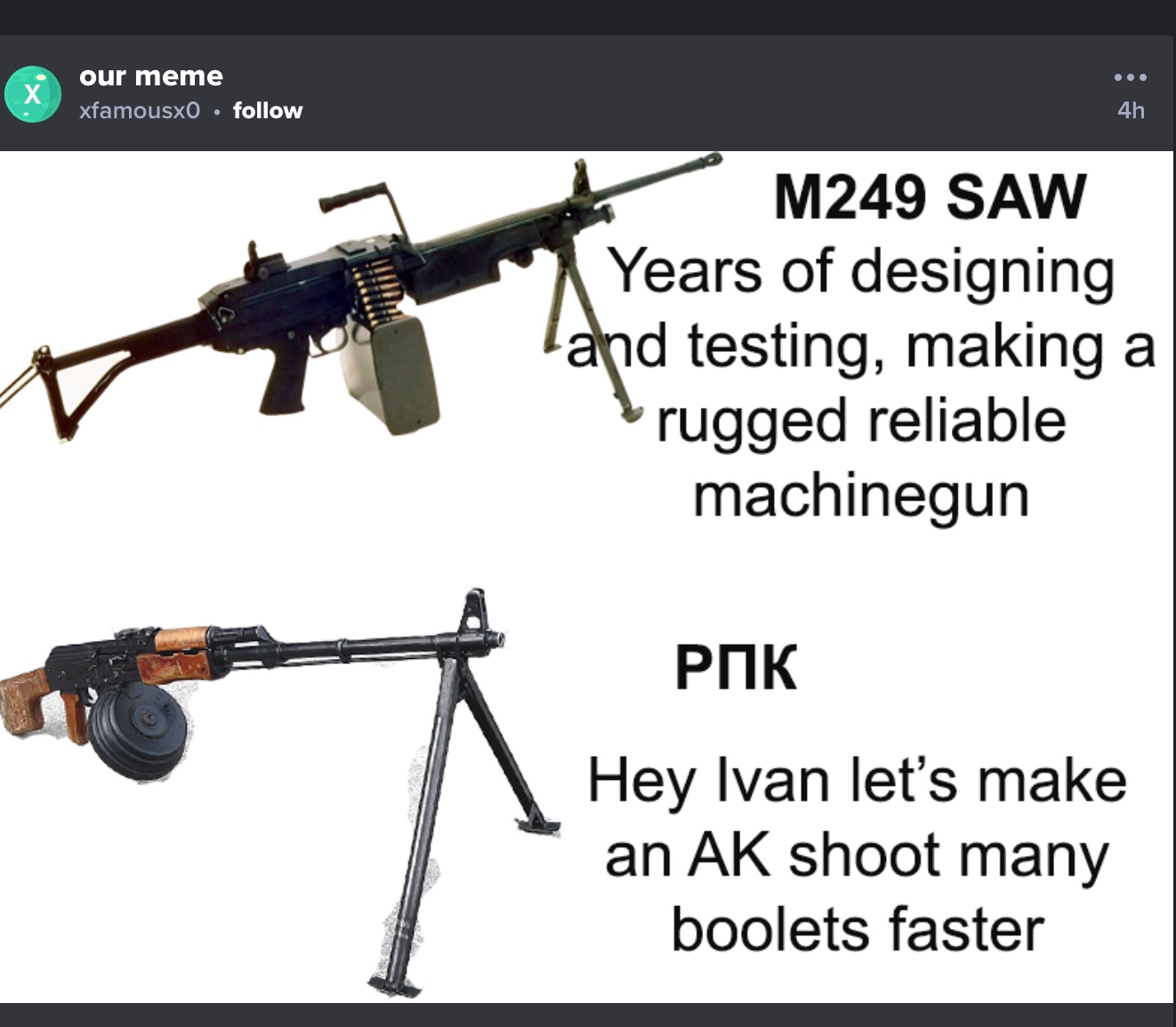 m249 meme - our meme xfamousx0 M249 Saw Years of designing Tand testing, making a rugged reliable machinegun Pok Hey Ivan let's make an Ak shoot many boolets faster