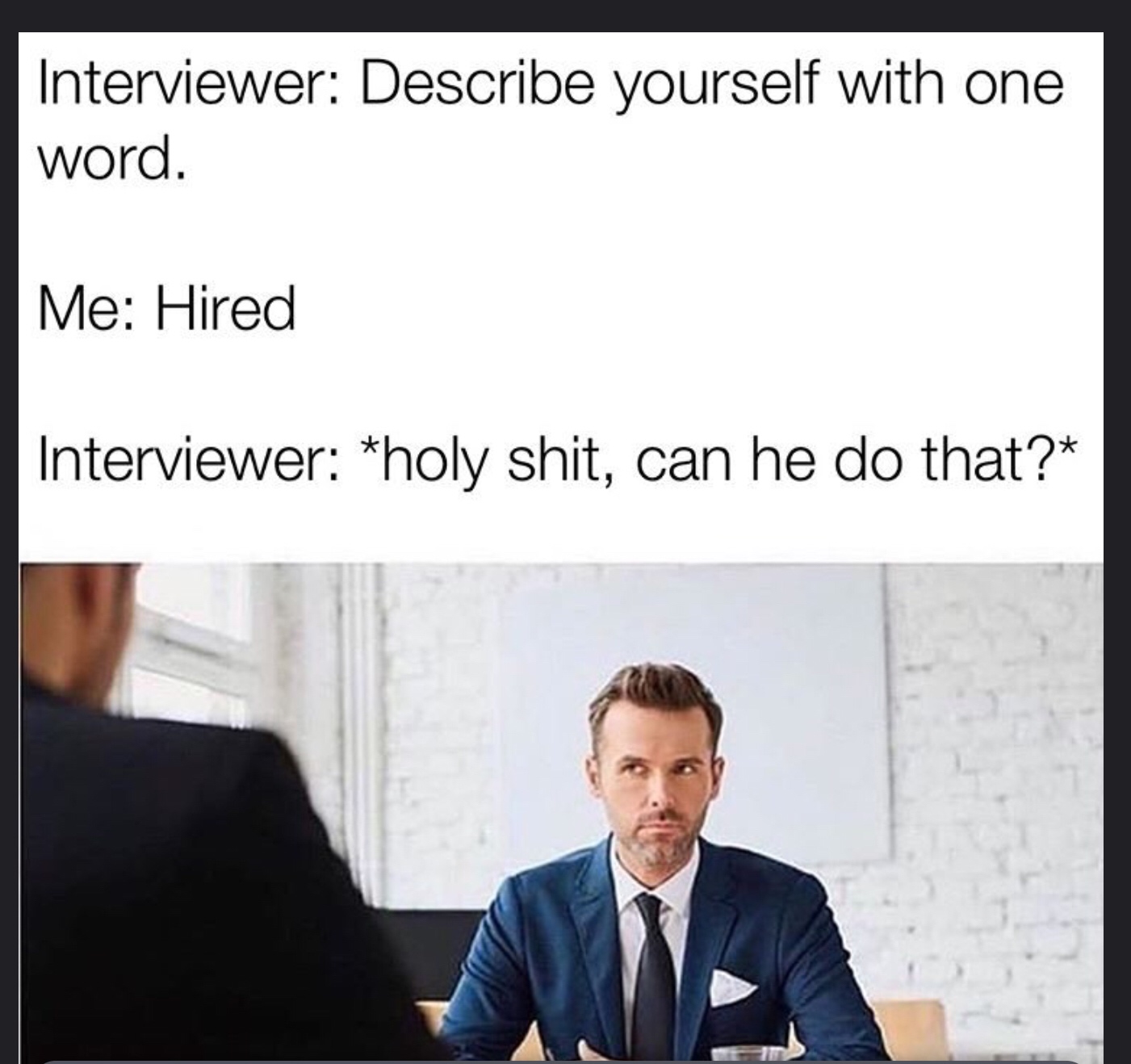 interview memes - Interviewer Describe yourself with one word. Me Hired Interviewer holy shit, can he do that?