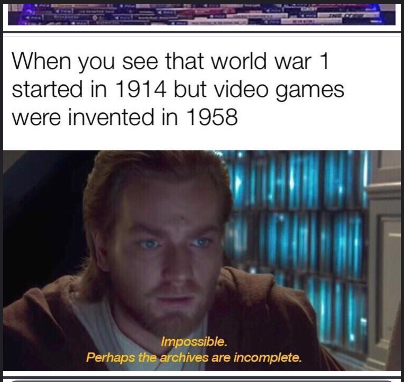 open book test meme - When you see that world war 1 started in 1914 but video games were invented in 1958 Impossible. Perhaps the archives are incomplete.