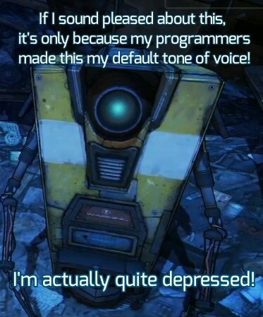 borderlands memes - If I sound pleased about this, it's only because my programmers made this my default tone of voice! I'm actually quite depressed!