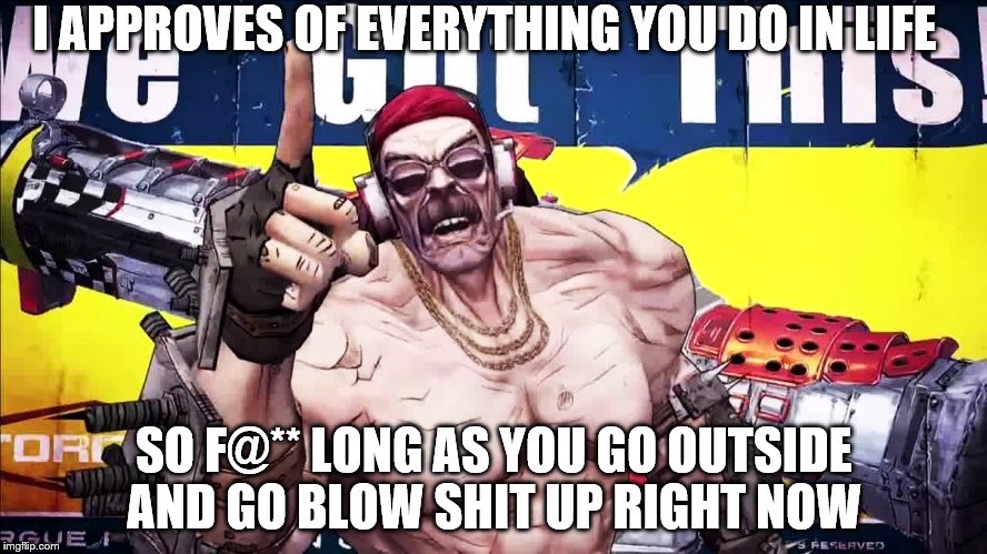 borderlands 2 torgue - Lapproves Of Everything You'Do In Life, Tort So F@ Long As You Go Outside And Go Blow Shit Up Right Now S Reserved