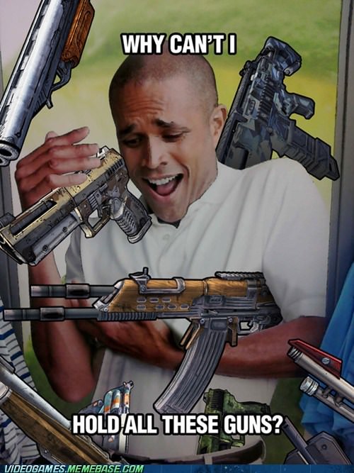 borderlands gun game memes - Why Can'Ti Hold All These Guns? Videogames.Memebase.Com