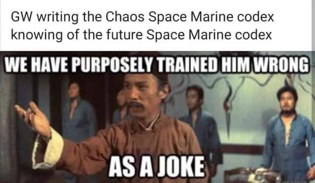 martin's solrock - Gw writing the Chaos Space Marine codex knowing of the future Space Marine codex We Have Purposely Trained Him Wrong As A Joke
