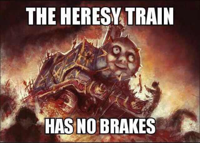 heresy train - The Heresy Train Has No Brakes