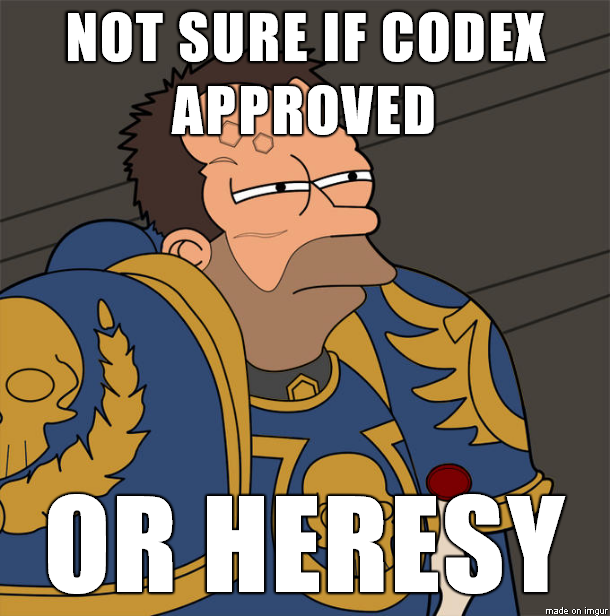 heresy meme - Not Sure If Codex Approved Or Heresy made on imgur